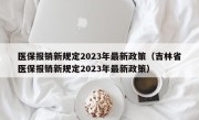 医保报销新规定2023年最新政策（吉林省医保报销新规定2023年最新政策）