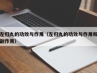 左归丸的功效与作用（左归丸的功效与作用和副作用）
