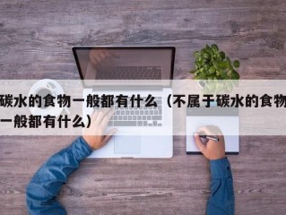 碳水的食物一般都有什么（不属于碳水的食物一般都有什么）