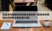 他是谁电视剧在线观看全集免费（他是谁电视剧在线观看全集免费24集）