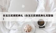 白玉兰奖颁奖典礼（白玉兰奖颁奖典礼完整版）