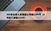 300余位老人被强盛公司骗2300万（8旬老人被骗238万）