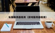 私服服务器租用（游戏服务器租用）