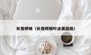 长夜烬明（长夜烬明叶冰裳结局）