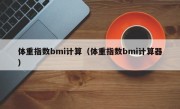 体重指数bmi计算（体重指数bmi计算器）
