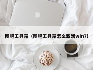 图吧工具箱（图吧工具箱怎么激活win7）