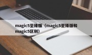 magic5至臻版（magic5至臻版和magic5区别）