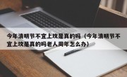 今年清明节不宜上坟是真的吗（今年清明节不宜上坟是真的吗老人周年怎么办）