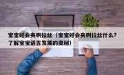 宝宝好会夹啊拉丝（宝宝好会夹啊拉丝什么?了解宝宝语言发展的奥秘）