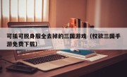 可插可脱身服全去掉的三国游戏（权欲三国手游免费下载）