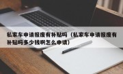 私家车申请报废有补贴吗（私家车申请报废有补贴吗多少钱啊怎么申请）