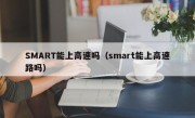 SMART能上高速吗（smart能上高速路吗）