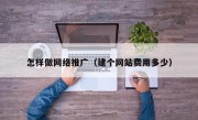 怎样做网络推广（建个网站费用多少）