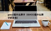 gucci是什么牌子（GUCCI是什么牌子的包包）