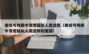 泰坦号残骸中发现疑似人类遗骸（泰坦号残骸中发现疑似人类遗骸的原因）