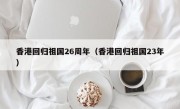 香港回归祖国26周年（香港回归祖国23年）
