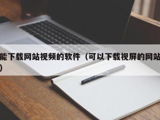 能下载网站视频的软件（可以下载视屏的网站）