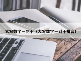 大写数字一到十（大写数字一到十拼音）
