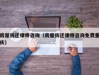 房屋拆迁律师咨询（房屋拆迁律师咨询免费重庆）
