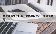 塑胶颜料生产厂家（塑胶颜料生产厂家电话地址）