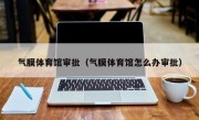 气膜体育馆审批（气膜体育馆怎么办审批）