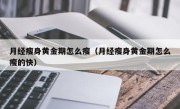 月经瘦身黄金期怎么瘦（月经瘦身黄金期怎么瘦的快）