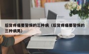 后背疼痛要警惕的三种病（后背疼痛要警惕的三种病男）