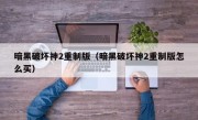 暗黑破坏神2重制版（暗黑破坏神2重制版怎么买）
