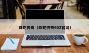 白蛇传奇（白蛇传奇602官网）