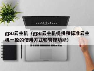 gpu云主机（gpu云主机提供和标准云主机一致的使用方式和管理功能）