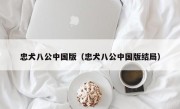 忠犬八公中国版（忠犬八公中国版结局）