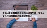 妈妈给女儿停掉抗抑郁药换成维生素（妈妈给女儿停掉抗抑郁药换成维生素n）