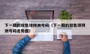 下一期的双色球预测号码（下一期的双色球预测号码走势图）
