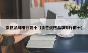 蛋糕品牌排行前十（面包蛋糕品牌排行前十）
