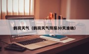 鹤岗天气（鹤岗天气预报30天准确）
