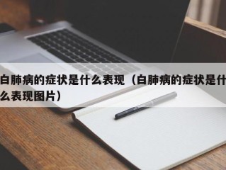 白肺病的症状是什么表现（白肺病的症状是什么表现图片）