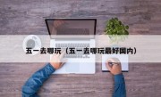 五一去哪玩（五一去哪玩最好国内）