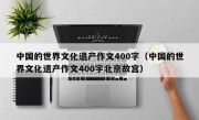 中国的世界文化遗产作文400字（中国的世界文化遗产作文400字北京故宫）