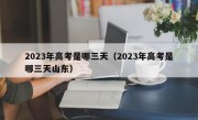 2023年高考是哪三天（2023年高考是哪三天山东）
