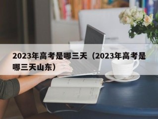 2023年高考是哪三天（2023年高考是哪三天山东）
