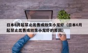 日本6月起禁止出售或放生小龙虾（日本6月起禁止出售或放生小龙虾的原因）