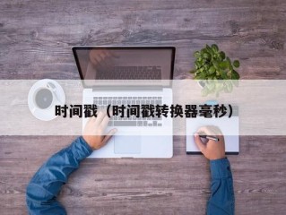 时间戳（时间戳转换器毫秒）