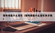 祖母绿是什么宝石（祖母绿是什么宝石多少钱）