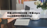 苹果14PROMAX价格（苹果14promax价格表官网报价256g）