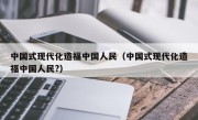 中国式现代化造福中国人民（中国式现代化造福中国人民?）