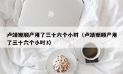 卢靖姗顺产用了三十六个小时（卢靖姗顺产用了三十六个小时3）