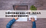 九价HPV疫苗扩龄至9-45岁（为什么九价HPV疫苗扩龄至945岁）
