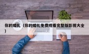 你的婚礼（你的婚礼免费观看完整版影视大全）