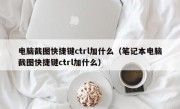 电脑截图快捷键ctrl加什么（笔记本电脑截图快捷键ctrl加什么）