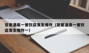 甘肃酒泉一餐饮店发生爆炸（甘肃酒泉一餐饮店发生爆炸一）